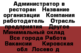 Администратор в ресторан › Название организации ­ Компания-работодатель › Отрасль предприятия ­ Другое › Минимальный оклад ­ 1 - Все города Работа » Вакансии   . Кировская обл.,Лосево д.